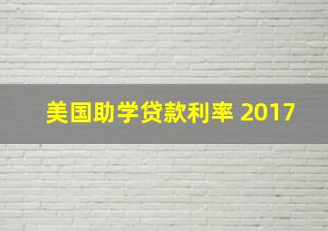 美国助学贷款利率 2017